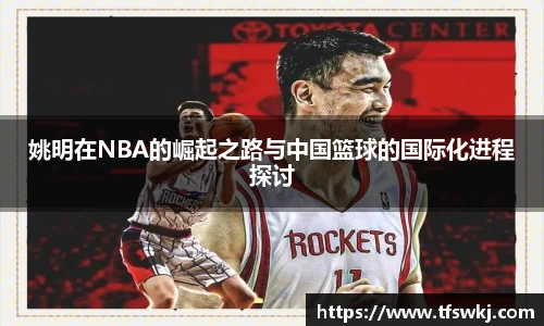 姚明在NBA的崛起之路与中国篮球的国际化进程探讨