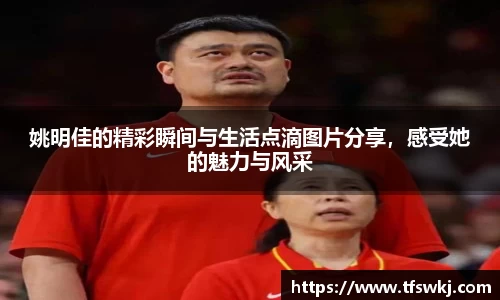 姚明佳的精彩瞬间与生活点滴图片分享，感受她的魅力与风采