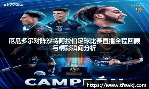 厄瓜多尔对阵沙特阿拉伯足球比赛直播全程回顾与精彩瞬间分析