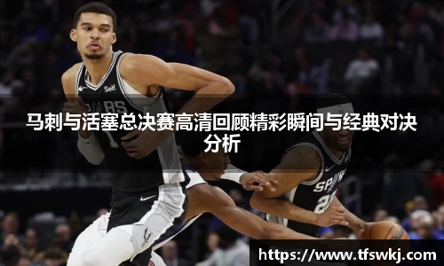 马刺与活塞总决赛高清回顾精彩瞬间与经典对决分析