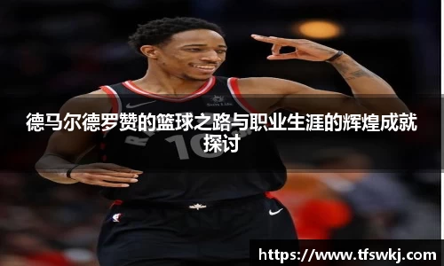 德马尔德罗赞的篮球之路与职业生涯的辉煌成就探讨