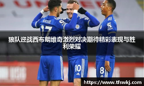 狼队迎战西布朗维奇激烈对决期待精彩表现与胜利荣耀