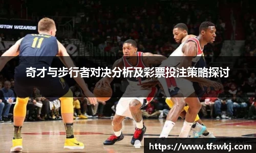 奇才与步行者对决分析及彩票投注策略探讨