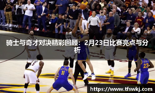 骑士与奇才对决精彩回顾：2月23日比赛亮点与分析