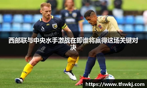 西部联与中央水手激战在即谁将赢得这场关键对决