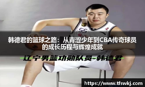 韩德君的篮球之路：从青涩少年到CBA传奇球员的成长历程与辉煌成就