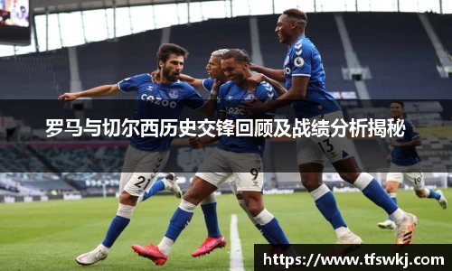 罗马与切尔西历史交锋回顾及战绩分析揭秘