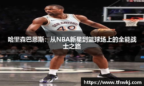 哈里森巴恩斯：从NBA新星到篮球场上的全能战士之路