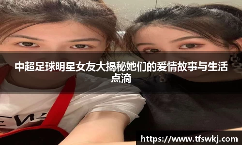 中超足球明星女友大揭秘她们的爱情故事与生活点滴