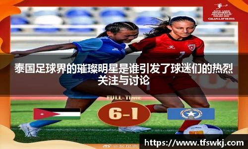 泰国足球界的璀璨明星是谁引发了球迷们的热烈关注与讨论