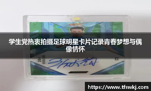 学生党热衷拍摄足球明星卡片记录青春梦想与偶像情怀
